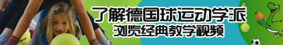 看肏逼的了解德国球运动学派，浏览经典教学视频。